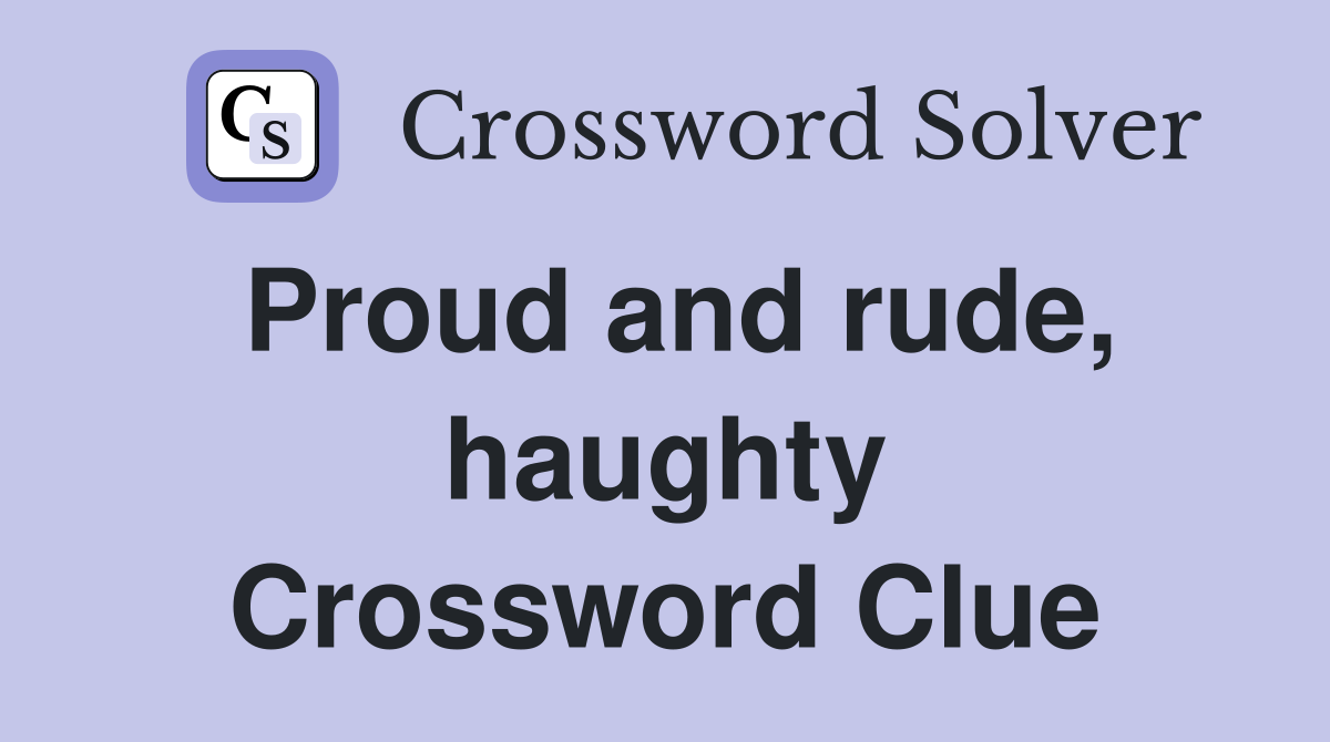 Proud and rude, haughty Crossword Clue