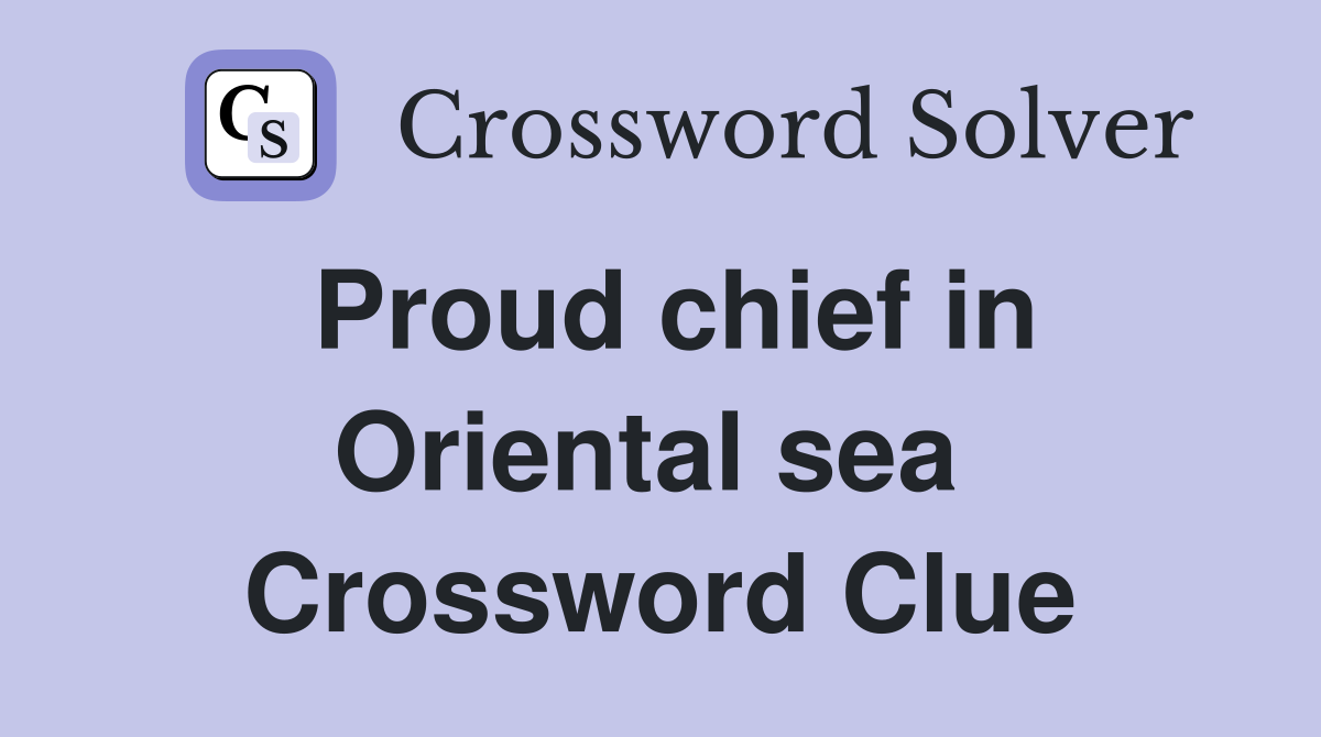 Proud chief in Oriental sea  Crossword Clue