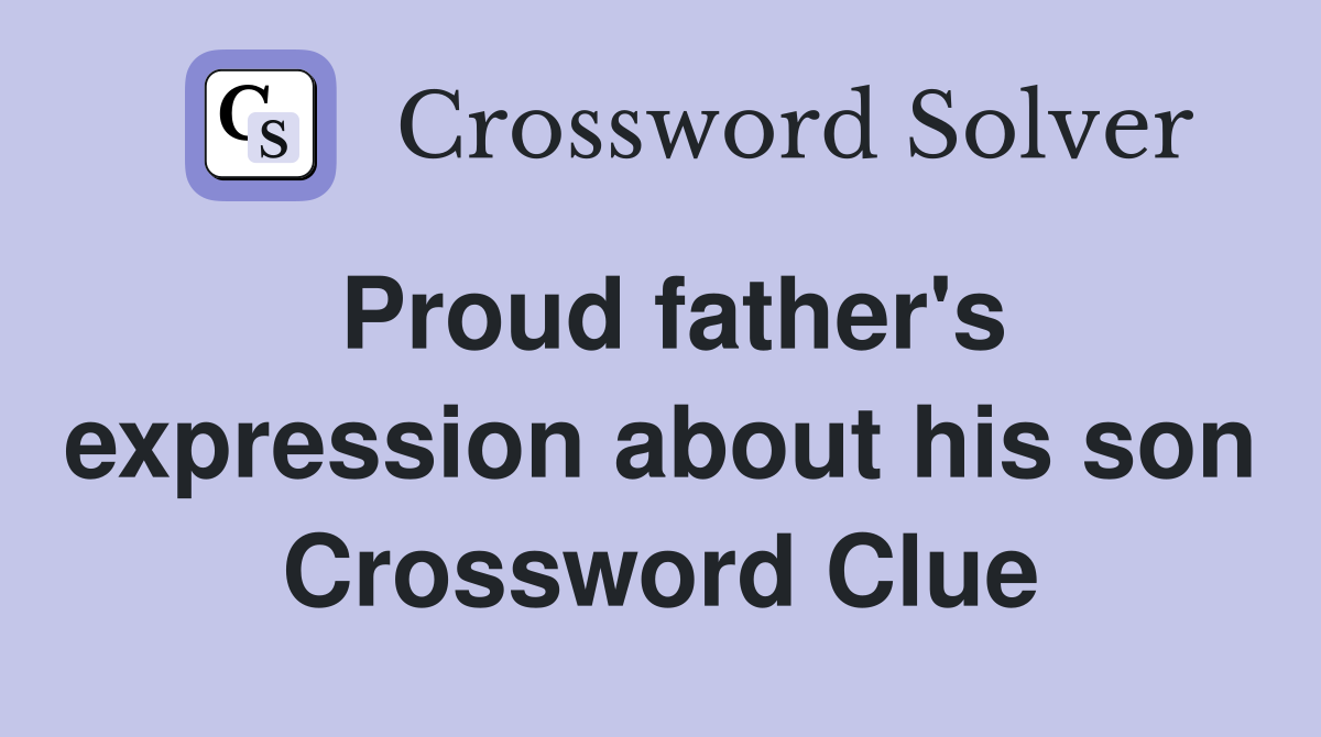 Proud father's expression about his son Crossword Clue