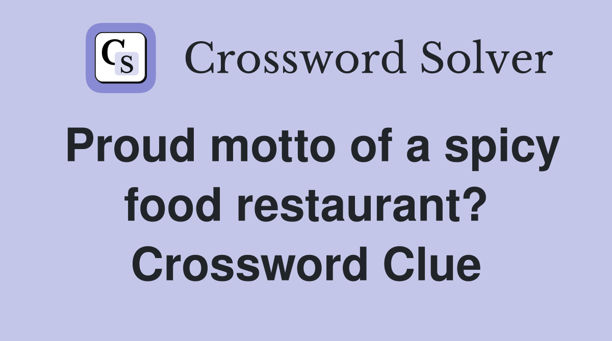 Proud motto of a spicy food restaurant? Crossword Clue