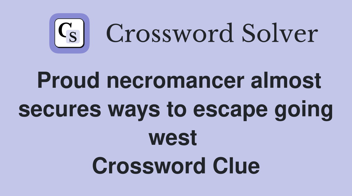 Proud necromancer almost secures ways to escape going west  Crossword Clue