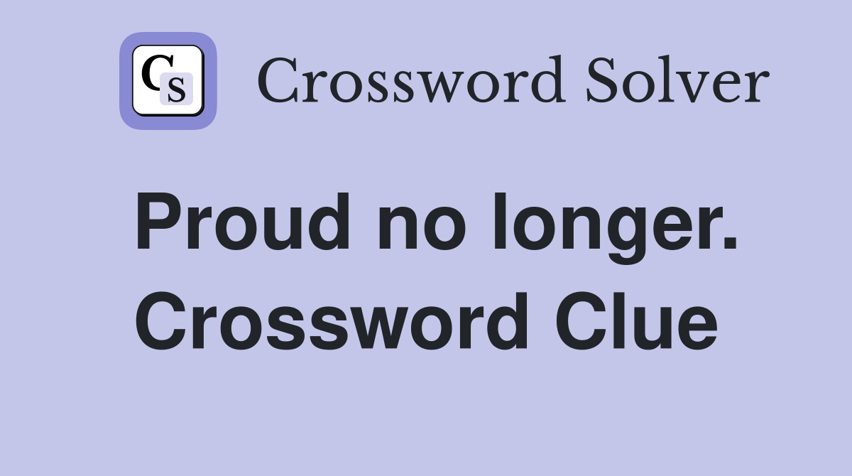 Proud no longer. Crossword Clue