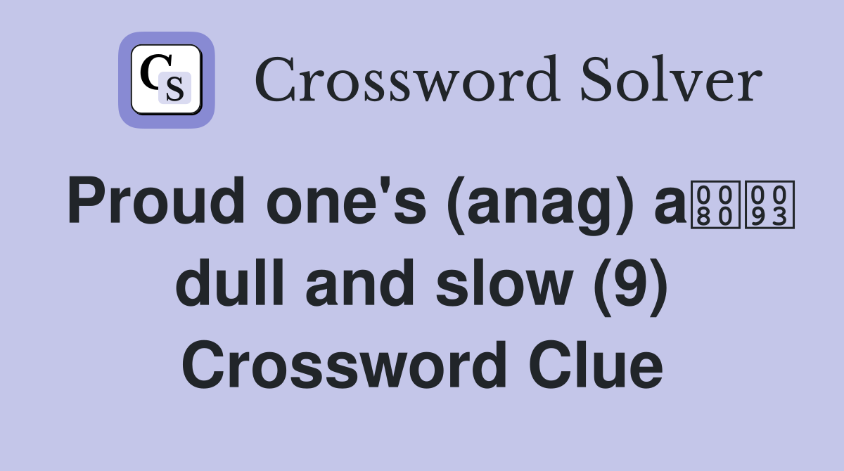 Proud one #39 s (anag) a dull and slow (9) Crossword Clue Answers