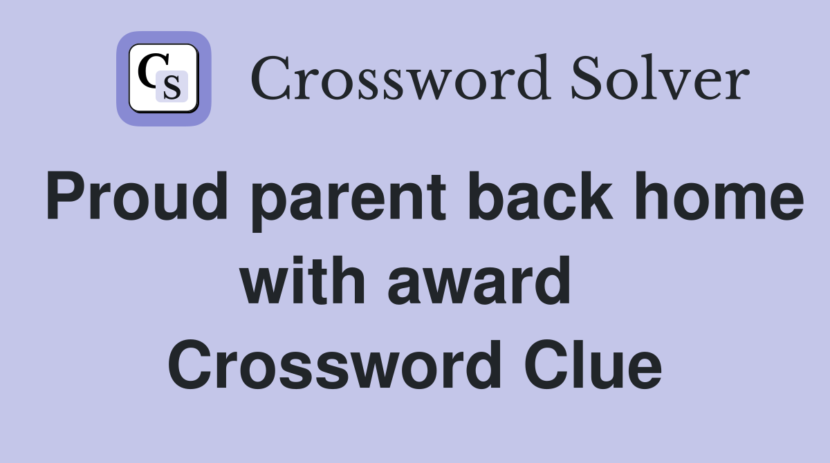 Proud parent back home with award  Crossword Clue