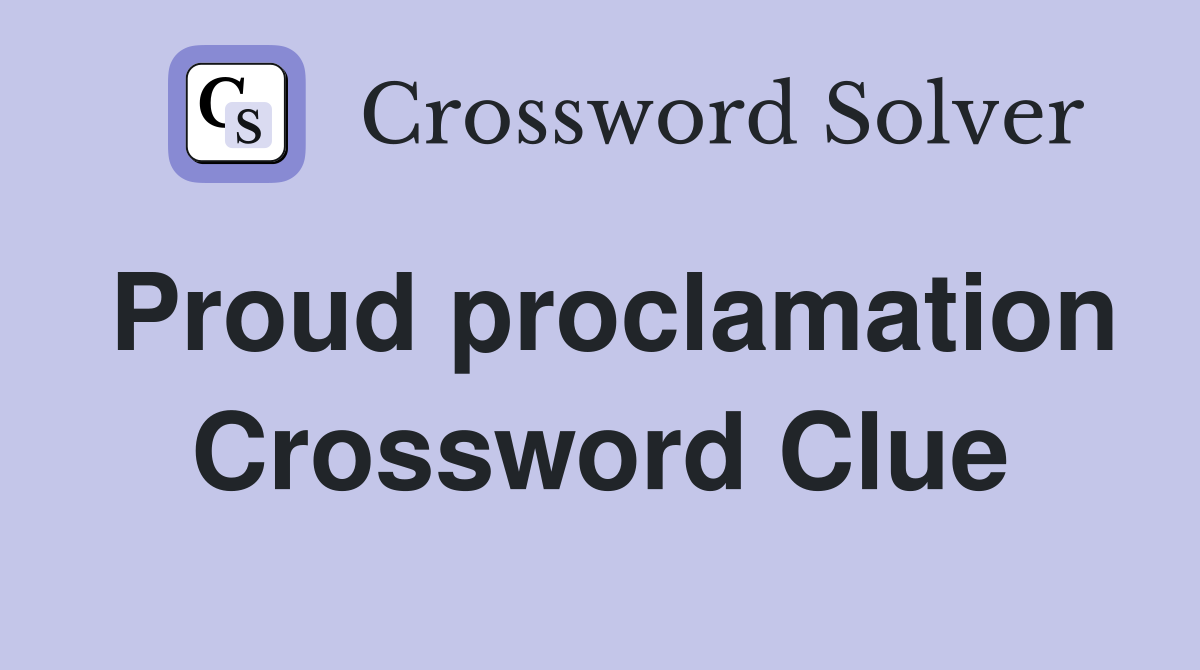 Proud proclamation Crossword Clue