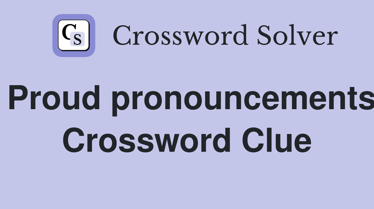 Proud pronouncements Crossword Clue
