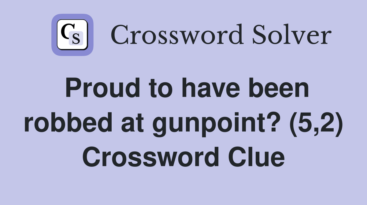 Proud to have been robbed at gunpoint? (5,2) Crossword Clue