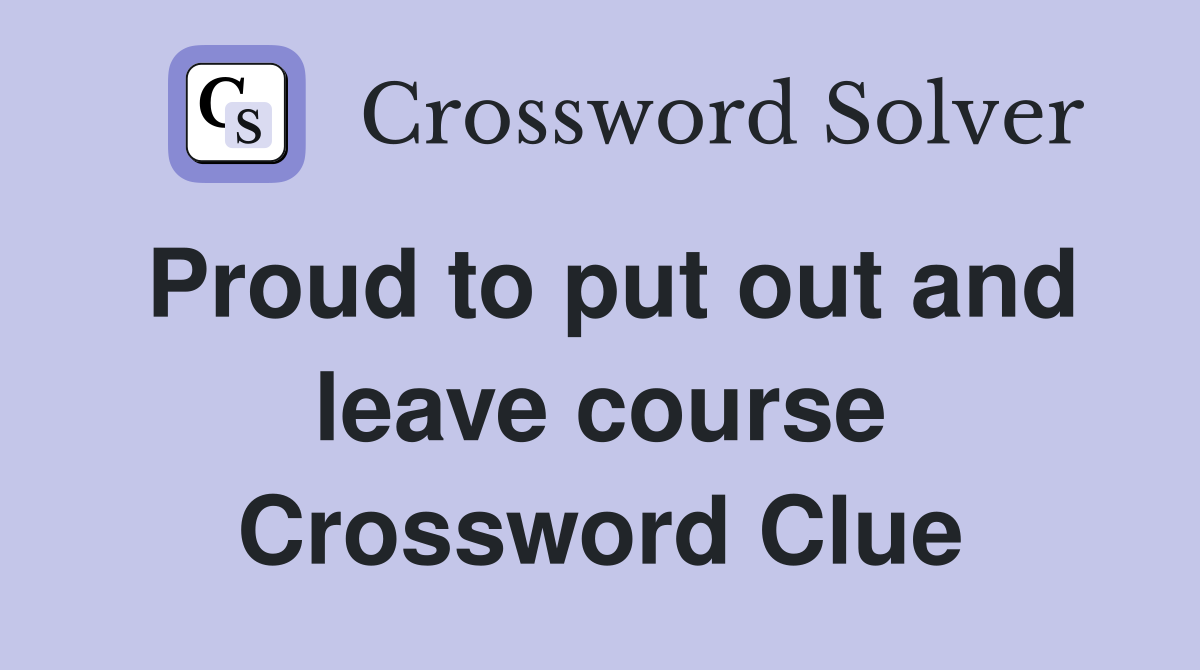 Proud to put out and leave course Crossword Clue
