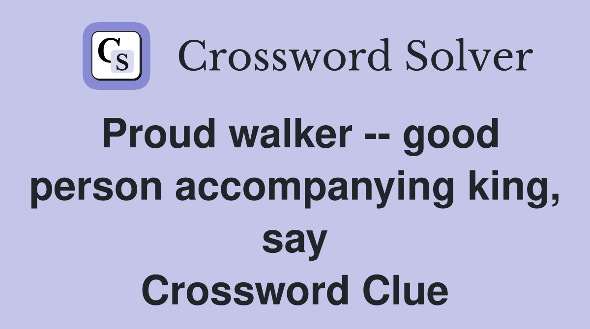 Proud walker -- good person accompanying king, say Crossword Clue