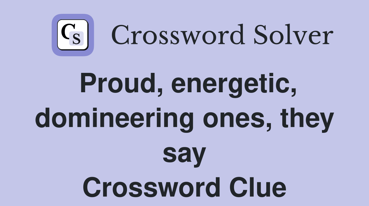 Proud, energetic, domineering ones, they say Crossword Clue