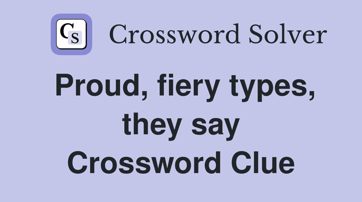 Proud, fiery types, they say Crossword Clue