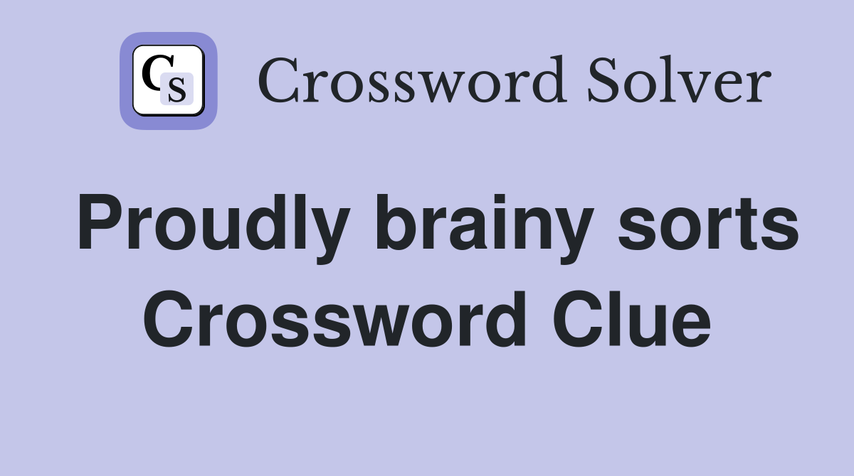Proudly brainy sorts Crossword Clue
