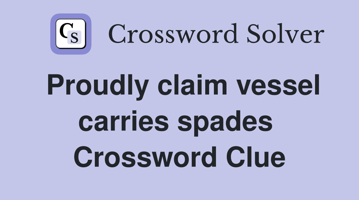 Proudly claim vessel carries spades  Crossword Clue