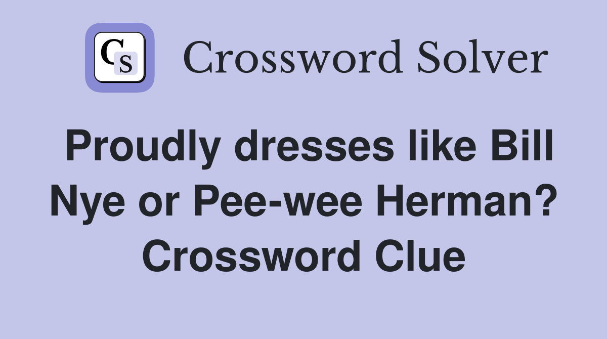 Proudly dresses like Bill Nye or Pee-wee Herman? Crossword Clue