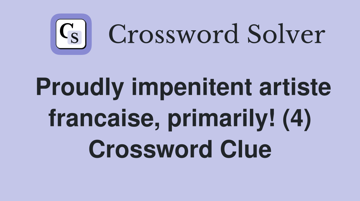 Proudly impenitent artiste francaise, primarily! (4) Crossword Clue
