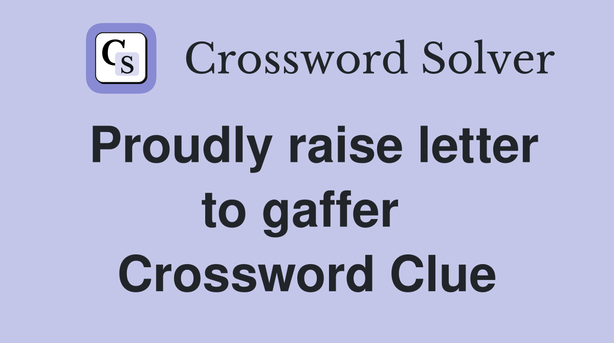 Proudly raise letter to gaffer  Crossword Clue