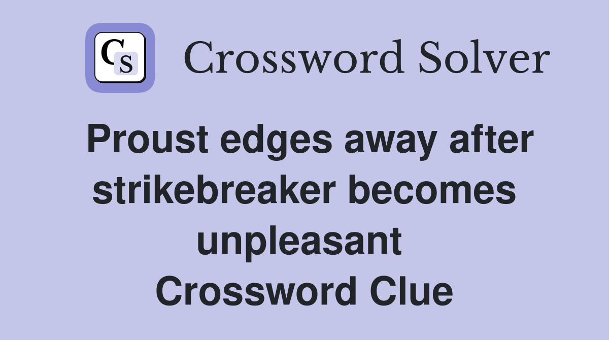 Proust edges away after strikebreaker becomes unpleasant  Crossword Clue