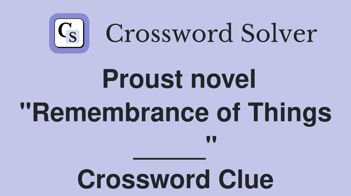 Proust novel "Remembrance of Things _____" Crossword Clue