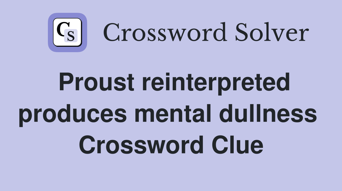 Proust reinterpreted produces mental dullness  Crossword Clue