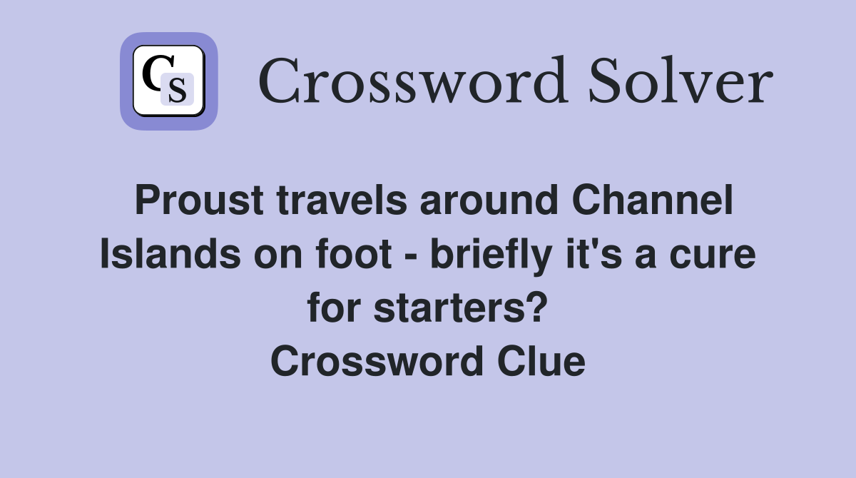 Proust travels around Channel Islands on foot - briefly it's a cure for starters? Crossword Clue