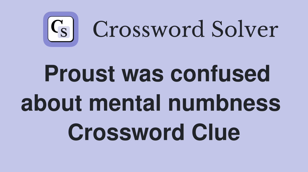 Proust was confused about mental numbness  Crossword Clue