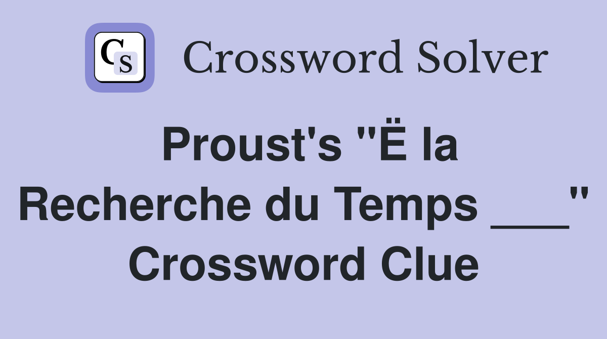 Proust's "Ë la Recherche du Temps ___" Crossword Clue