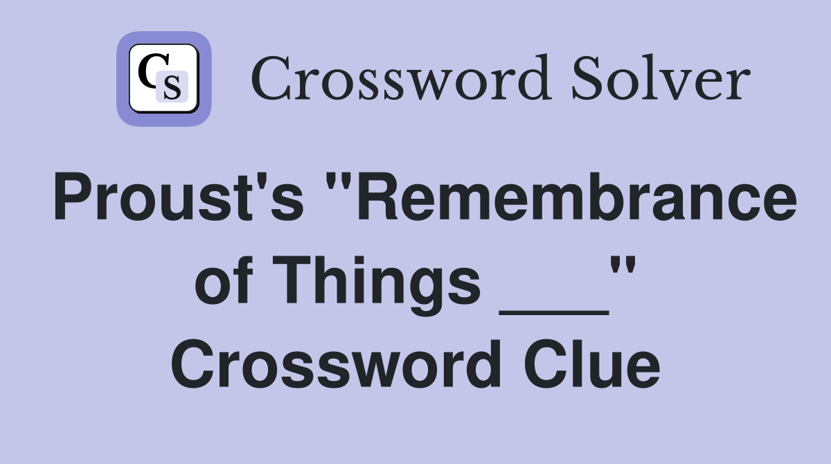 Proust's "Remembrance of Things ___" Crossword Clue
