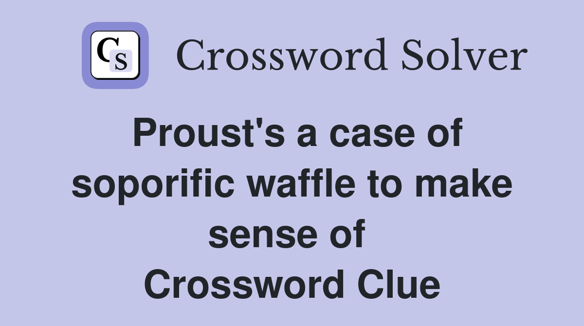 Proust's a case of soporific waffle to make sense of  Crossword Clue