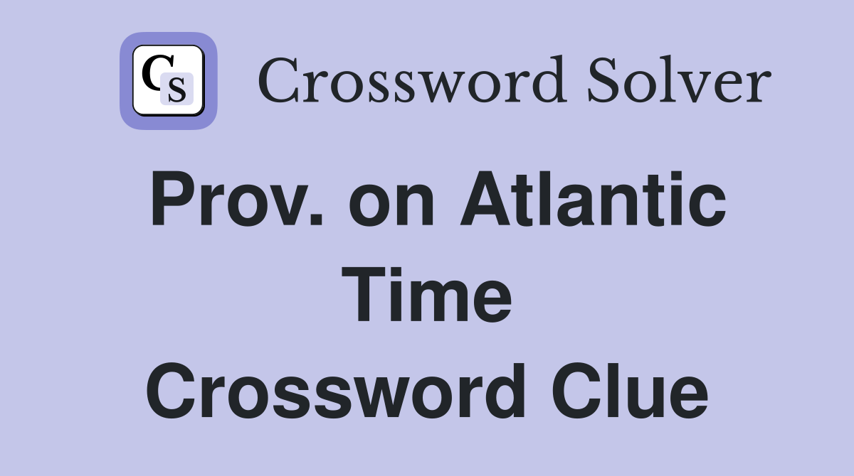 Prov. on Atlantic Time Crossword Clue