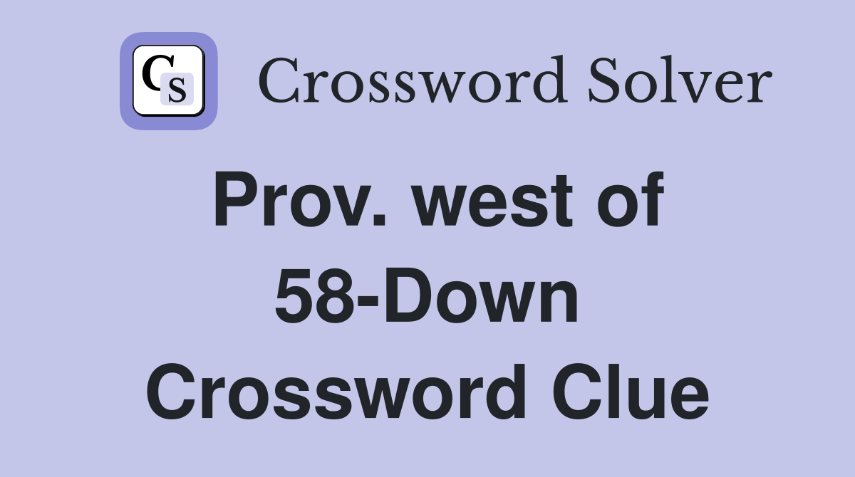Prov. west of 58-Down Crossword Clue