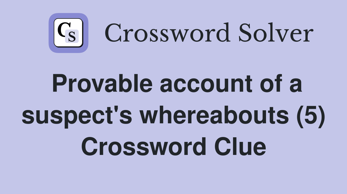 Provable account of a suspect's whereabouts (5) Crossword Clue