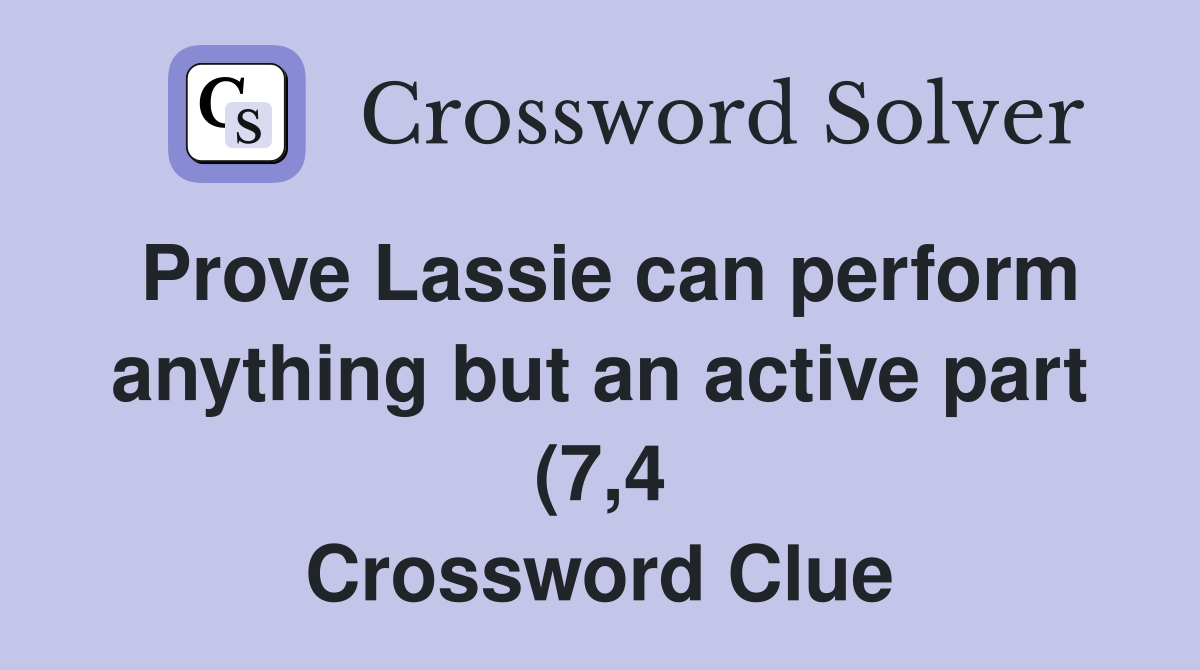 Prove Lassie can perform anything but an active part (7 4) Crossword Prove Lassie can perform anything but an active part (7 4) Crossword