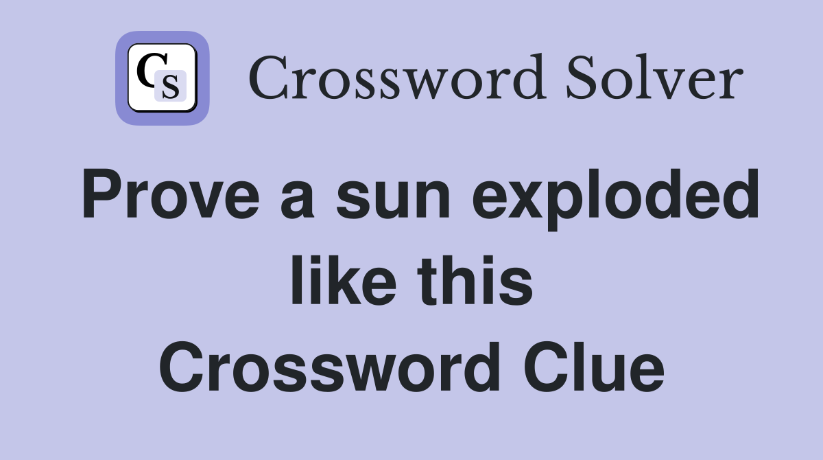 Prove a sun exploded like this Crossword Clue