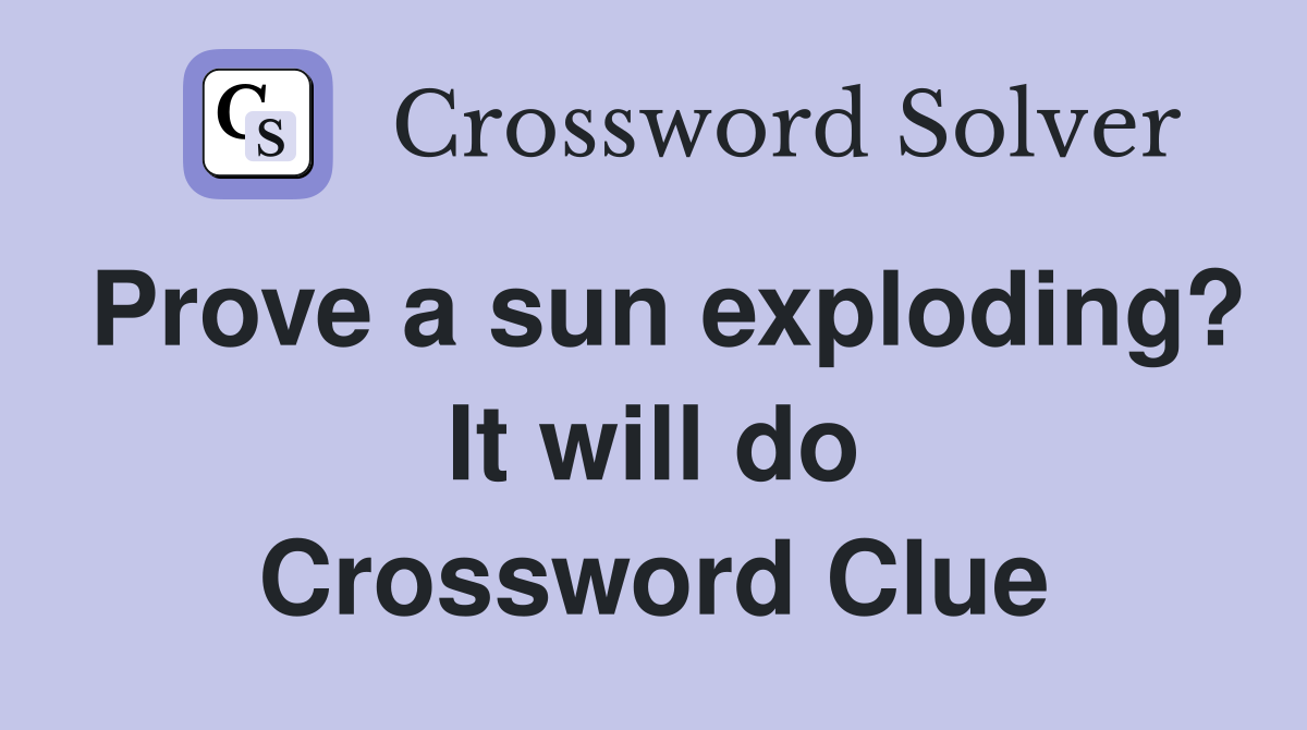 Prove a sun exploding? It will do Crossword Clue