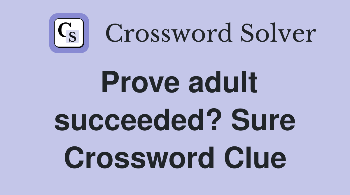 Prove adult succeeded? Sure Crossword Clue