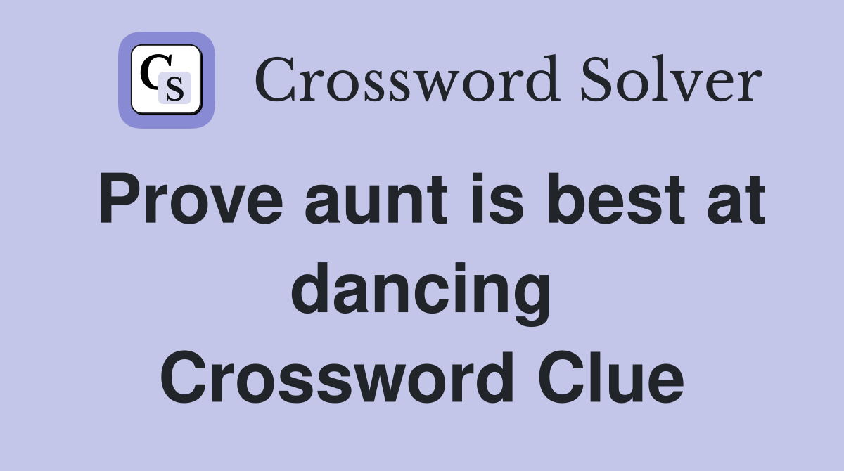 Prove aunt is best at dancing Crossword Clue