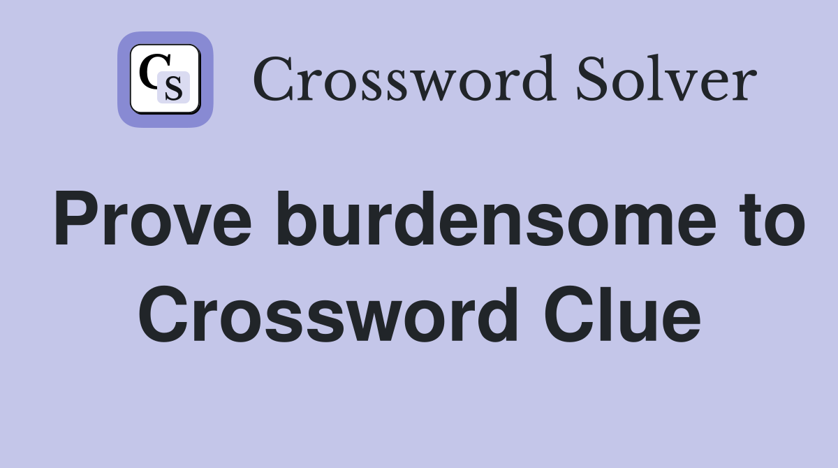 Prove burdensome to Crossword Clue