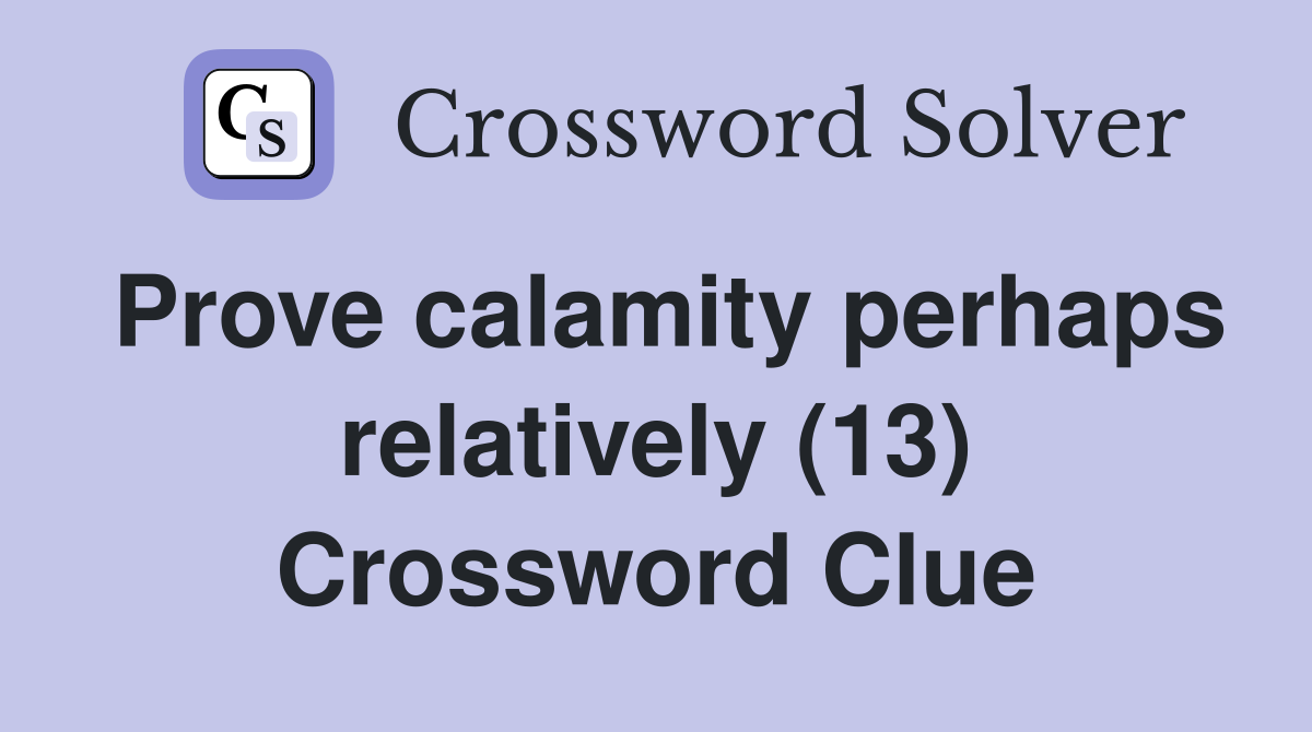 Prove calamity perhaps relatively (13) Crossword Clue