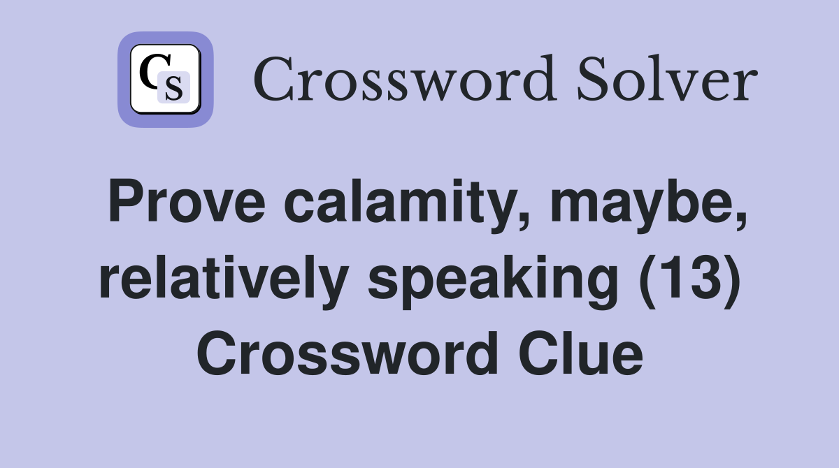 Prove calamity, maybe, relatively speaking (13) Crossword Clue