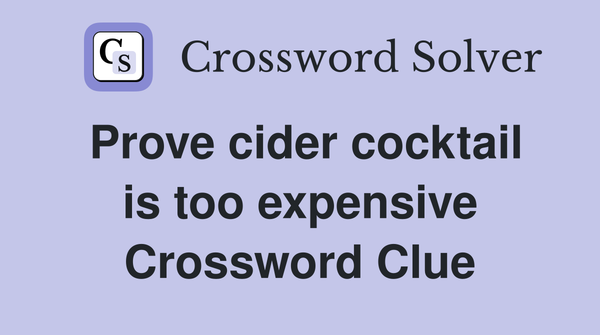 Prove cider cocktail is too expensive Crossword Clue