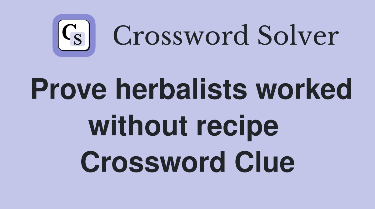Prove herbalists worked without recipe  Crossword Clue