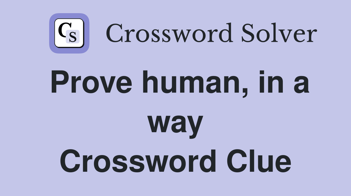 Prove human, in a way Crossword Clue