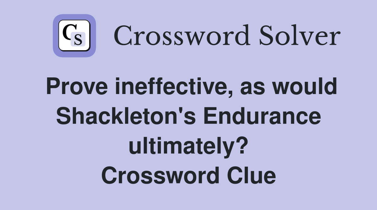 Prove ineffective, as would Shackleton's Endurance ultimately? Crossword Clue