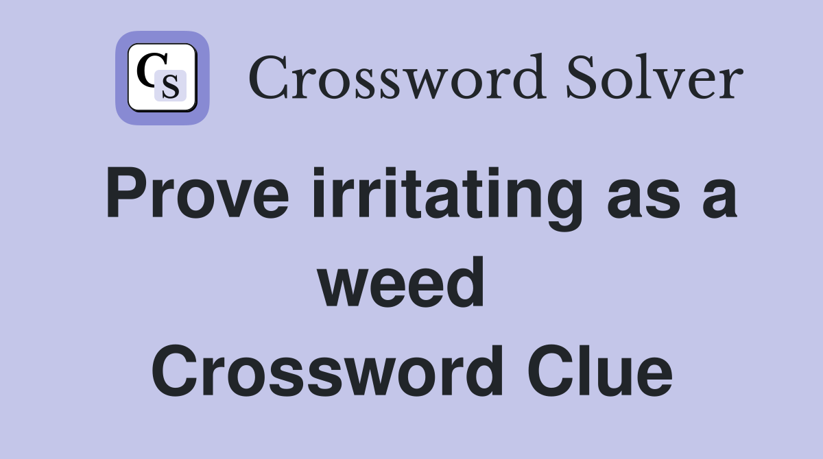 Prove irritating as a weed  Crossword Clue