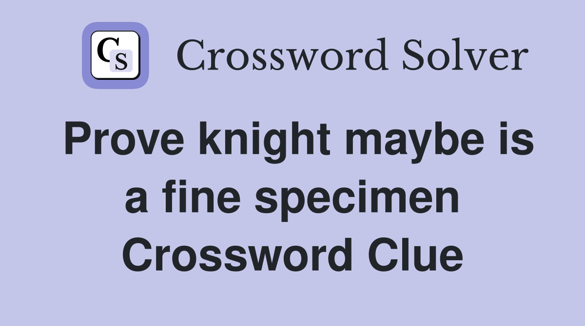 Prove knight maybe is a fine specimen Crossword Clue