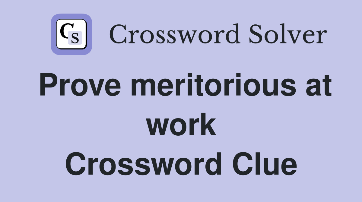 Prove meritorious at work Crossword Clue