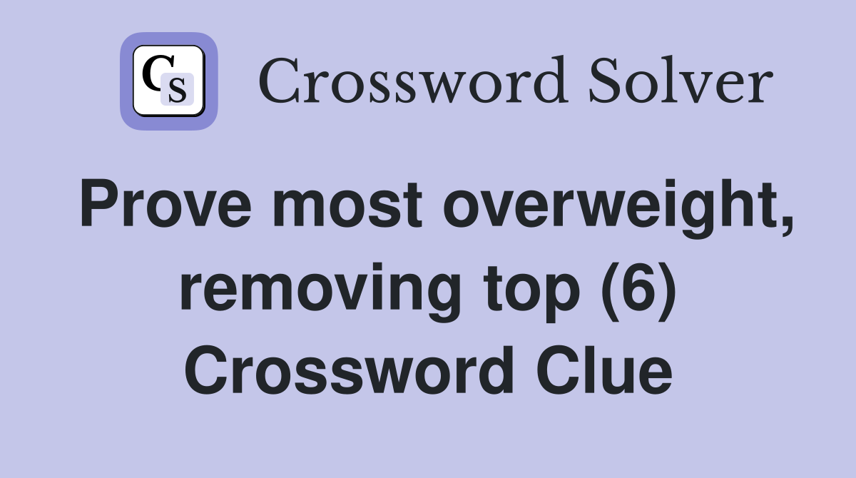 Prove most overweight, removing top (6) Crossword Clue