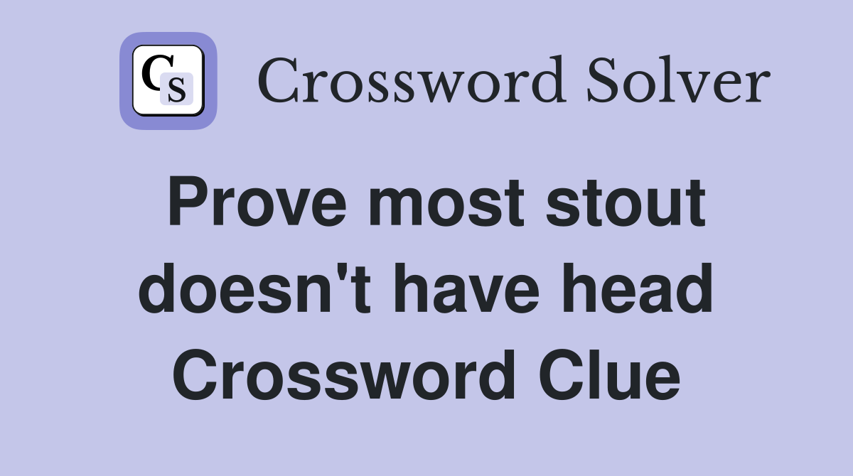 Prove most stout doesn't have head Crossword Clue