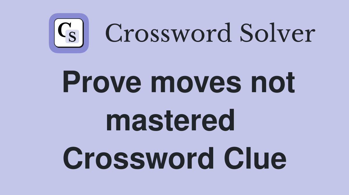 Prove moves not mastered  Crossword Clue