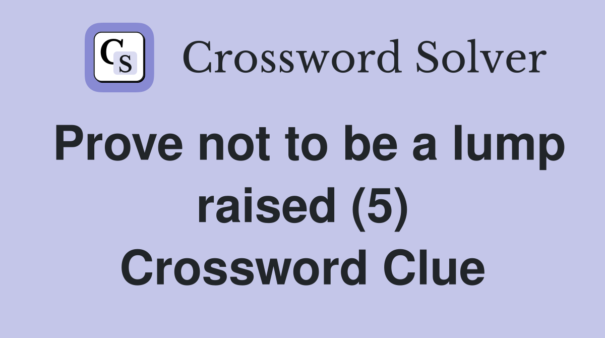 Prove not to be a lump raised (5) Crossword Clue